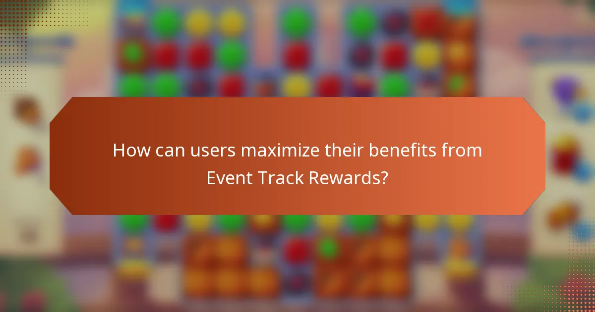 How can users maximize their benefits from Event Track Rewards?