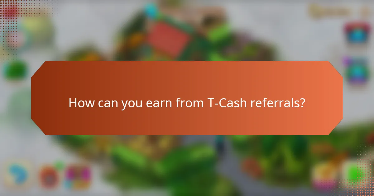 How can you earn from T-Cash referrals?